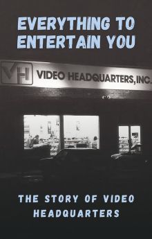 Everything to Entertain You: The Story of Video Headquarters Everything to Entertain You: The Story of Video Headquarters
