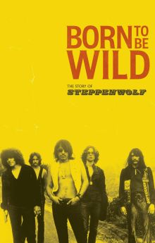 Born to Be Wild: The Story of Steppenwolf Born to Be Wild: The Story of Steppenwolf