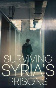 Surviving Syria’s Prisons Surviving Syria’s Prisons